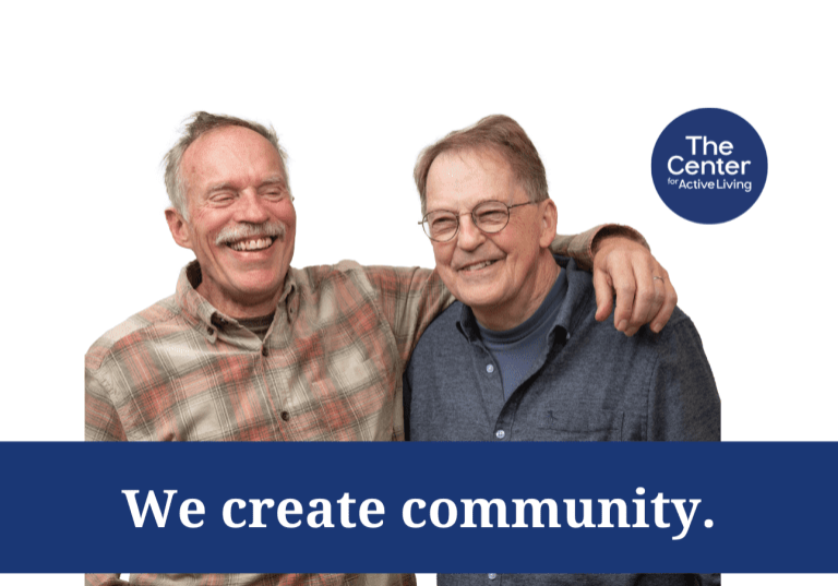 Two older adults smiling and embracing, with text "We create community." The logo reads "The Center for Active Living," a gift to those seeking connection and joy.
